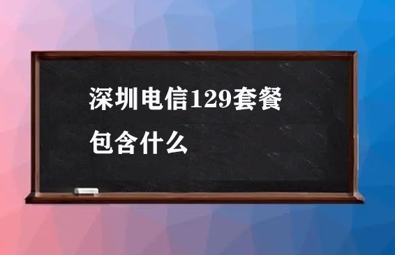 深圳电信129套餐包含什么？