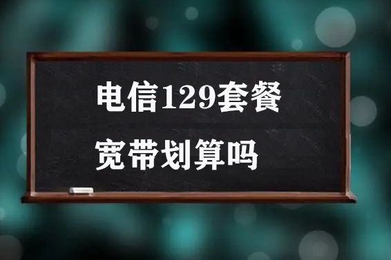 电信129套餐宽带划算吗