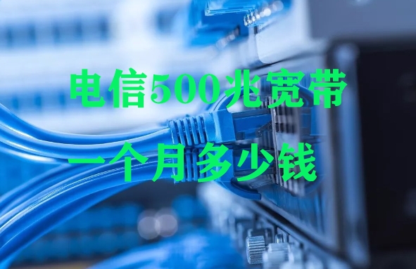 电信500兆宽带一个月多少钱