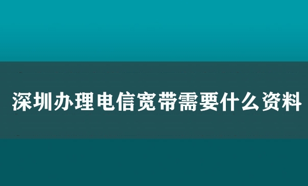 深圳办理电信宽带需要什么资料