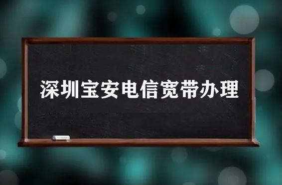 深圳宝安电信宽带办理