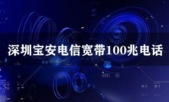 深圳宝安电信宽带100兆电话