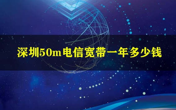 深圳50m电信宽带一年多少钱