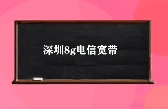 深圳8g电信宽带