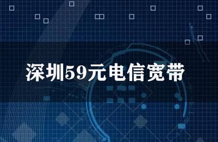 深圳59元电信宽带