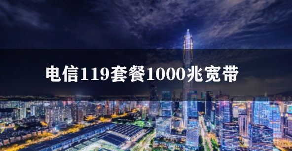 电信119套餐1000兆宽带