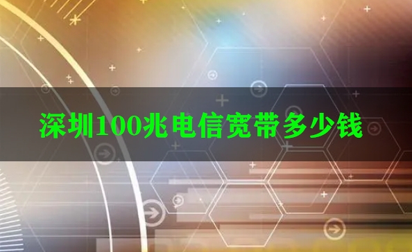 深圳100兆电信宽带多少钱