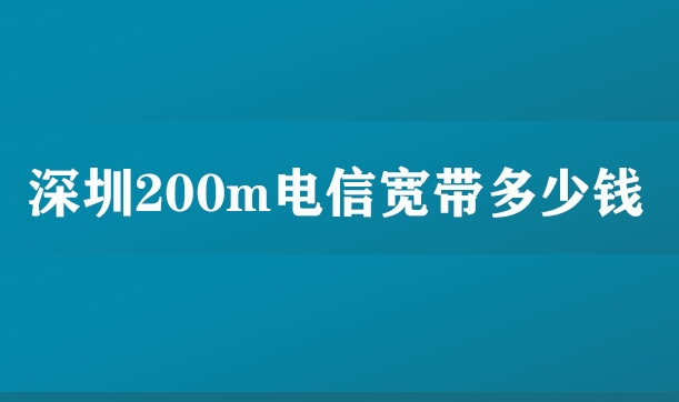 深圳200m电信宽带多少钱